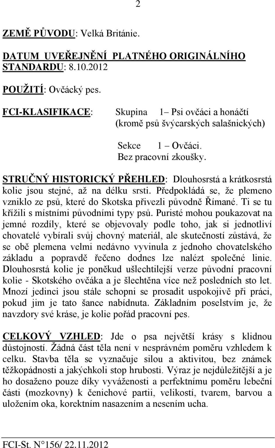 STRUČNÝ HISTORICKÝ PŘEHLED: Dlouhosrstá a krátkosrstá kolie jsou stejné, až na délku srsti. Předpokládá se, že plemeno vzniklo ze psů, které do Skotska přivezli původně Římané.