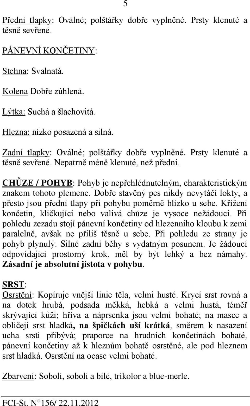 Dobře stavěný pes nikdy nevytáčí lokty, a přesto jsou přední tlapy při pohybu poměrně blízko u sebe. Křížení končetin, kličkující nebo valivá chůze je vysoce nežádoucí.