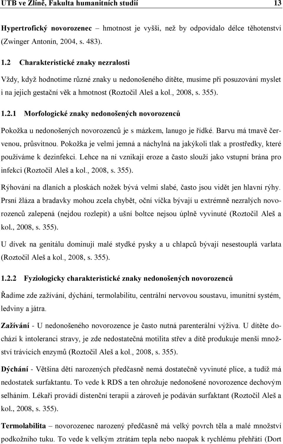 2 Charakteristické znaky nezralosti Vždy, když hodnotíme různé znaky u nedonošeného dítěte, musíme při posuzování myslet i na jejich gestační věk a hmotnost (Roztočil Aleš a kol., 2008, s. 355). 1.2.1 Morfologické znaky nedonošených novorozenců Pokožka u nedonošených novorozenců je s mázkem, lanugo je řídké.