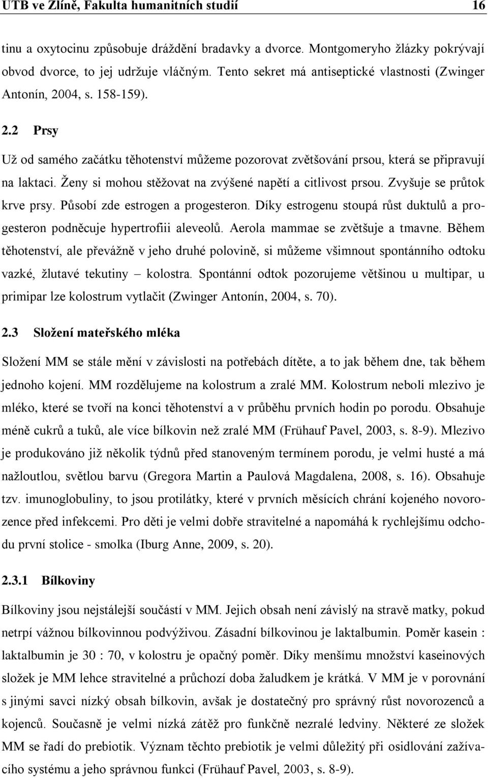 Ženy si mohou stěžovat na zvýšené napětí a citlivost prsou. Zvyšuje se průtok krve prsy. Působí zde estrogen a progesteron.