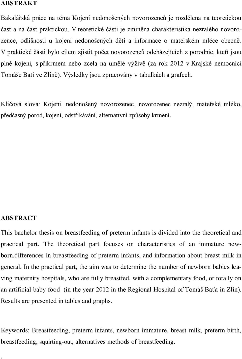 V praktické části bylo cílem zjistit počet novorozenců odcházejících z porodnic, kteří jsou plně kojeni, s příkrmem nebo zcela na umělé výživě (za rok 2012 v Krajské nemocnici Tomáše Bati ve Zlíně).