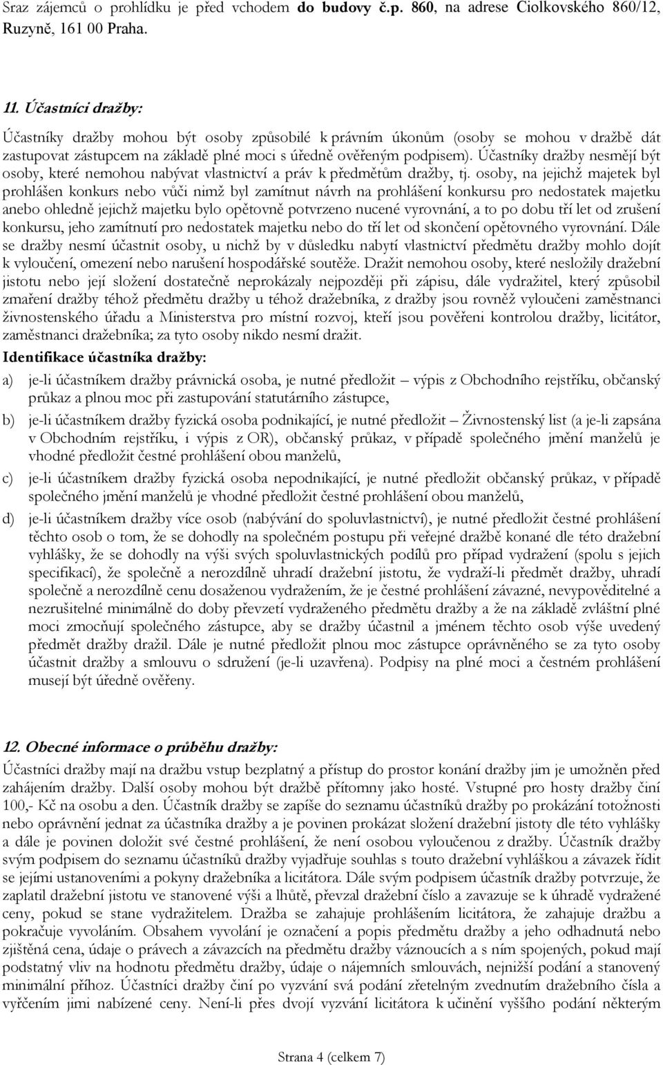 Účastníky dražby nesmějí být osoby, které nemohou nabývat vlastnictví a práv k předmětům dražby, tj.