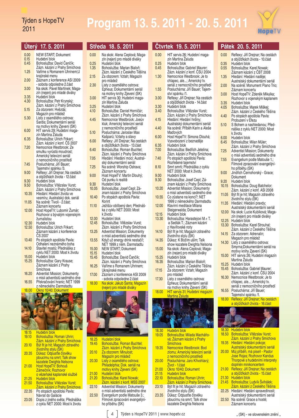 15 Za obzorem: Hvězda; Magazín 5.30 Listy z osamělého ostrova: Sardis; Dokumentární seriál 6.00 HIT servis 29; Hudební magazín 6.35 Bohoslužba: Ulrich Frikart; Zázn. kázání z konf. ČS 2007 7.