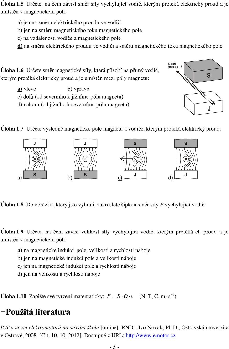 vzdálenosti vodiče a magnetického pole d) na směru elektrického proudu ve vodiči a směru magnetického toku magnetického pole 6 Určete směr magnetické síly, která působí na přímý vodič, kterým protéká