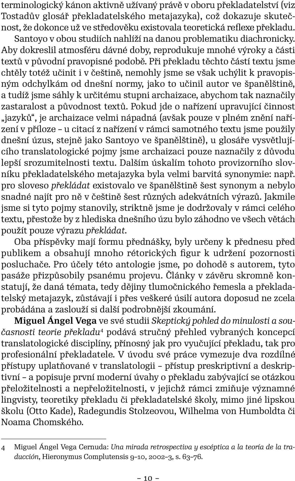 Při překladu těchto částí textu jsme chtěly totéž učinit i v češtině, nemohly jsme se však uchýlit k pravopisným odchylkám od dnešní normy, jako to učinil autor ve španělštině, a tudíž jsme sáhly k