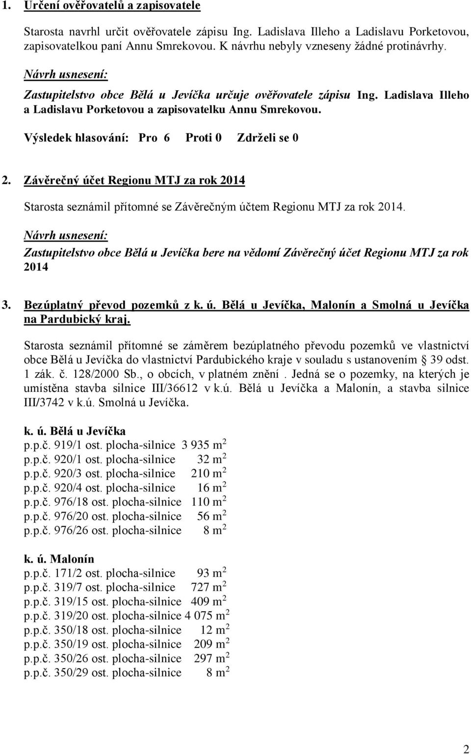 Výsledek hlasování: Pro 6 Proti 0 Zdrželi se 0 2. Závěrečný účet Regionu MTJ za rok 2014 Starosta seznámil přítomné se Závěrečným účtem Regionu MTJ za rok 2014.