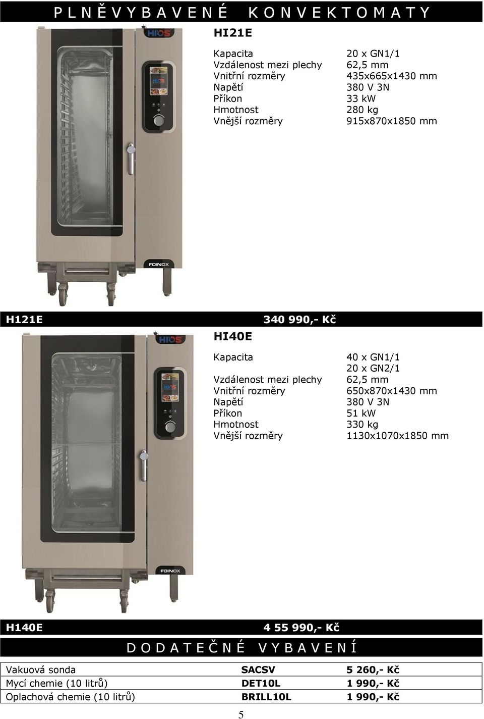 330 kg 1130x1070x1850 mm H140E 4 55 990,- Kč D O D A T E Č N É V Y B A V E N Í Vakuová sonda SACSV