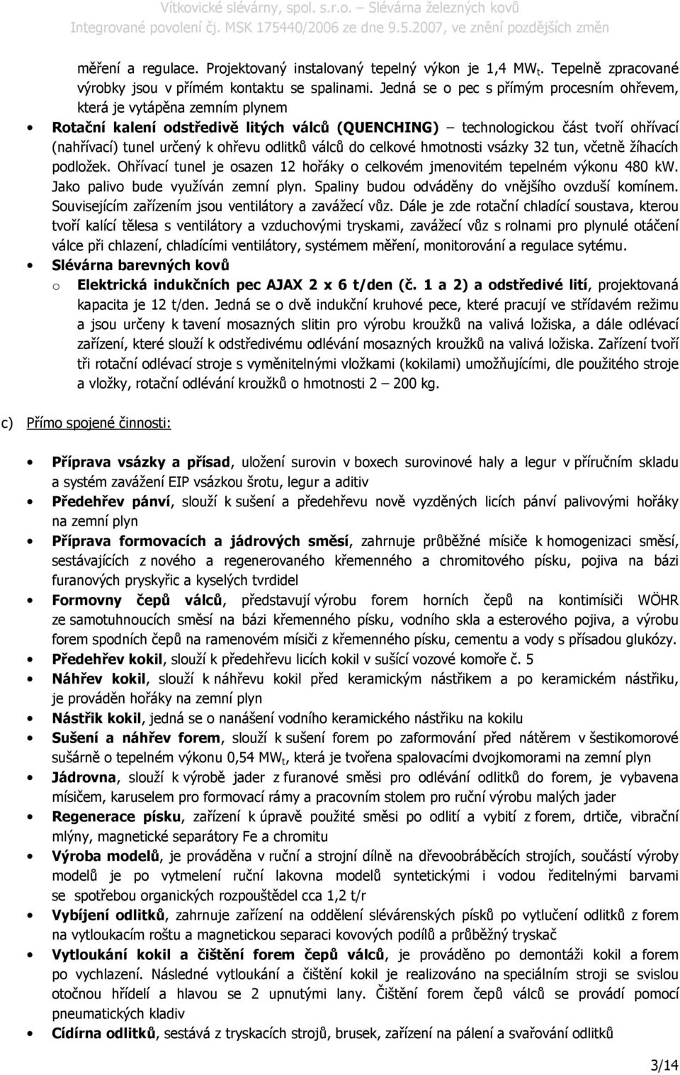 odlitků válců do celkové hmotnosti vsázky 32 tun, včetně žíhacích podložek. Ohřívací tunel je osazen 12 hořáky o celkovém jmenovitém tepelném výkonu 480 kw. Jako palivo bude využíván zemní plyn.