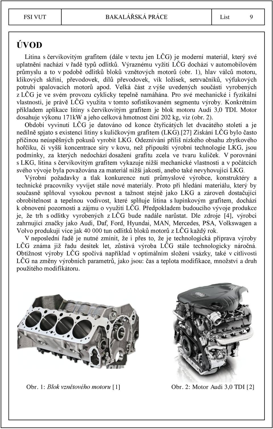 1), hlav válců motoru, klikových skříní, převodovek, dílů převodovek, vík ložisek, setrvačníků, výfukových potrubí spalovacích motorů apod.