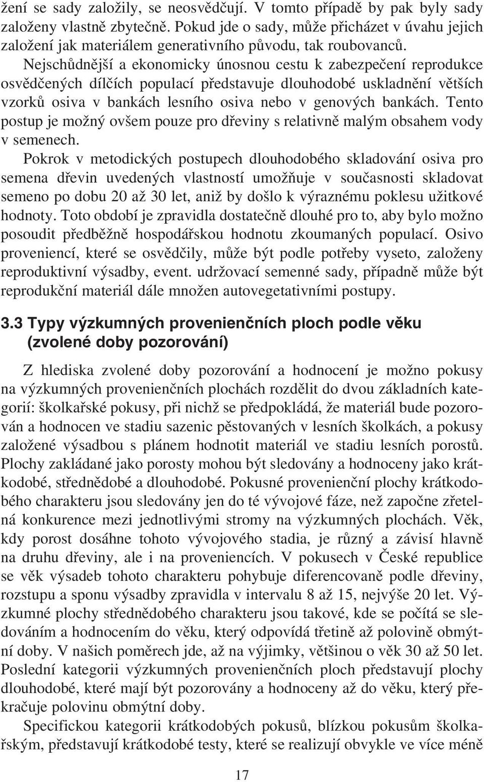 Nejschůdnější a ekonomicky únosnou cestu k zabezpečení reprodukce osvědčených dílčích populací představuje dlouhodobé uskladnění větších vzorků osiva v bankách lesního osiva nebo v genových bankách.