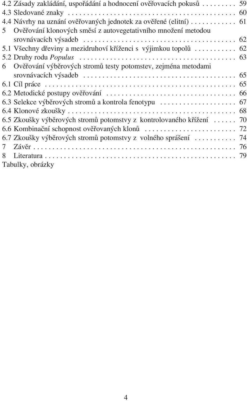 1 Všechny dřeviny a mezidruhoví kříženci s výjimkou topolů........... 62 5.2 Druhy rodu Populus......................................... 63 6 Ověřování výběrových stromů testy potomstev, zejména metodami srovnávacích výsadeb.