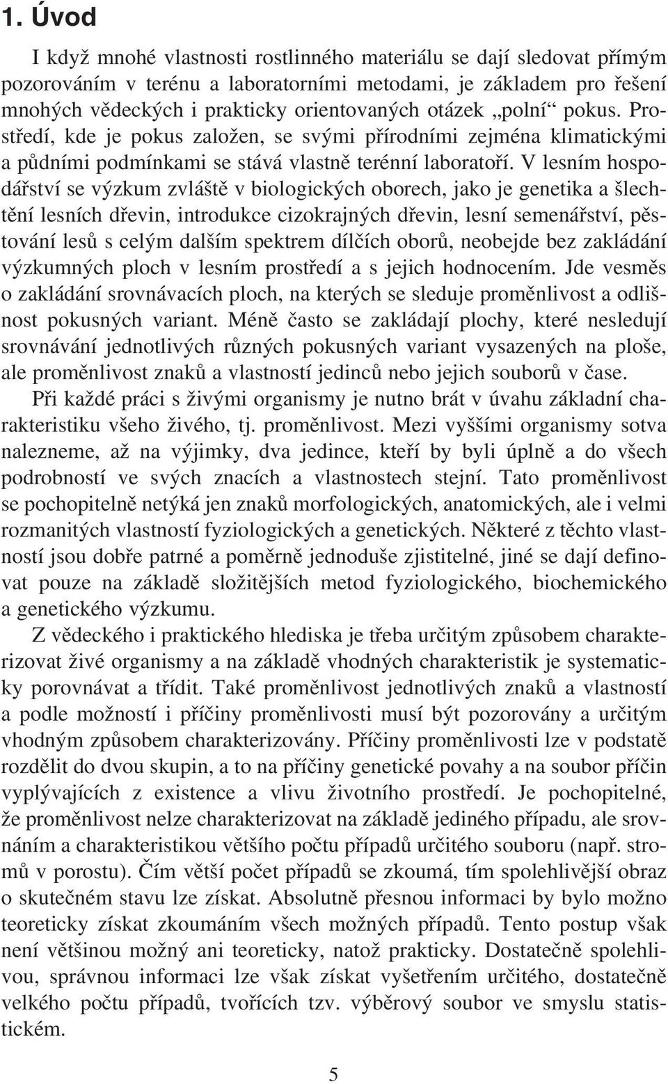 V lesním hospodářství se výzkum zvláště v biologických oborech, jako je genetika a šlechtění lesních dřevin, introdukce cizokrajných dřevin, lesní semenářství, pěstování lesů s celým dalším spektrem