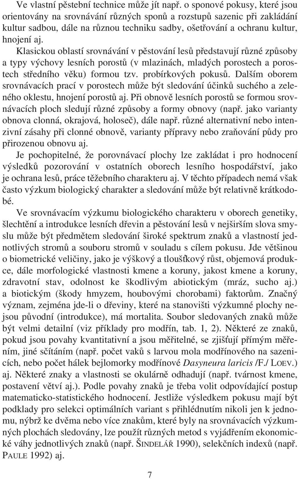 Klasickou oblastí srovnávání v pěstování lesů představují různé způsoby a typy výchovy lesních porostů (v mlazinách, mladých porostech a porostech středního věku) formou tzv. probírkových pokusů.