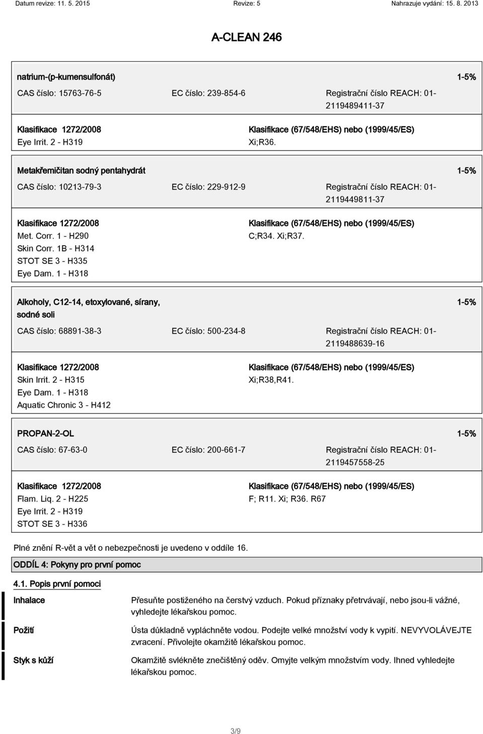 1 - H318 C;R34. Xi;R37. Alkoholy, C12-14, etoxylované, sírany, sodné soli 1-5% CAS číslo: 68891-38-3 EC číslo: 500-234-8 Registrační číslo REACH: 01-2119488639-16 Skin Irrit. 2 - H315 Eye Dam.