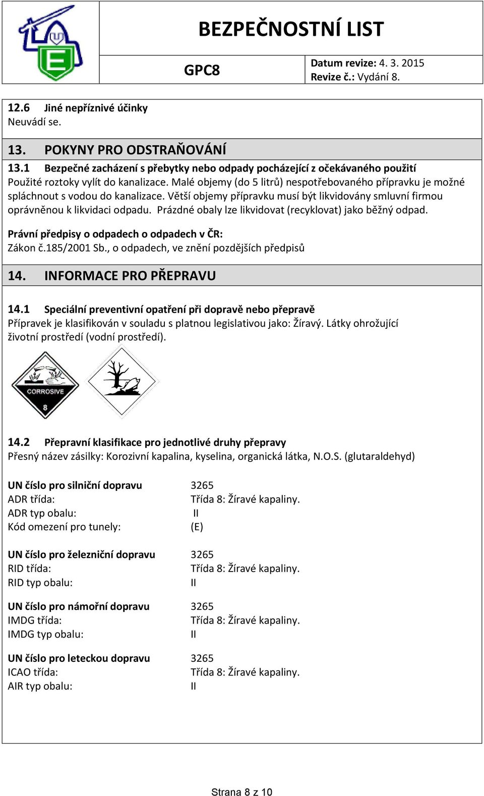 Prázdné obaly lze likvidovat (recyklovat) jako běžný odpad. Právní předpisy o odpadech o odpadech v ČR: Zákon č.185/2001 Sb., o odpadech, ve znění pozdějších předpisů 14. INFORMACE PRO PŘEPRAVU 14.