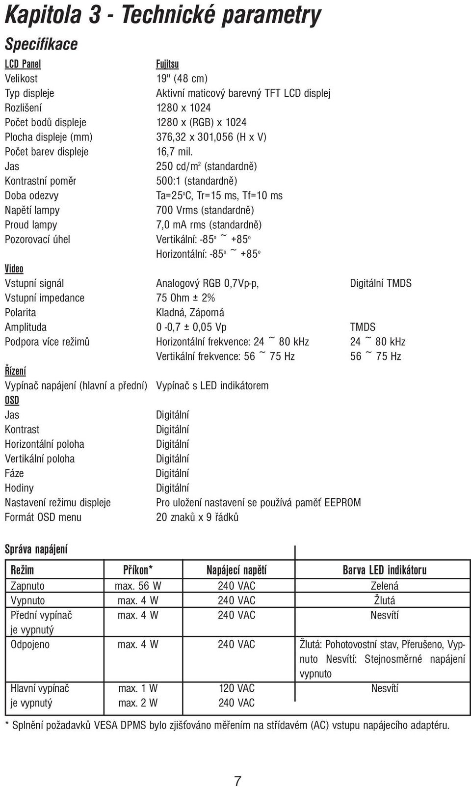 Jas 250 cd/m 2 (standardně) Kontrastní poměr 500:1 (standardně) Doba odezvy Ta=25 o C, Tr=15 ms, Tf=10 ms Napětí lampy 700 Vrms (standardně) Proud lampy 7,0 ma rms (standardně) Pozorovací úhel