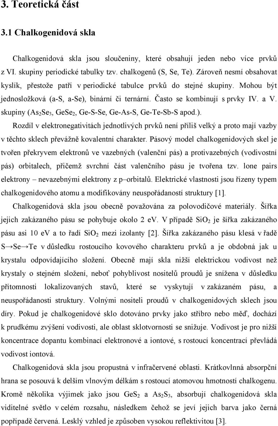 skupiny (As 2 Se 3, GeSe 2, Ge-S-Se, Ge-As-S, Ge-Te-Sb-S apod.). Rozdíl v elektronegativitách jednotlivých prvků není příliš velký a proto mají vazby v těchto sklech převážně kovalentní charakter.