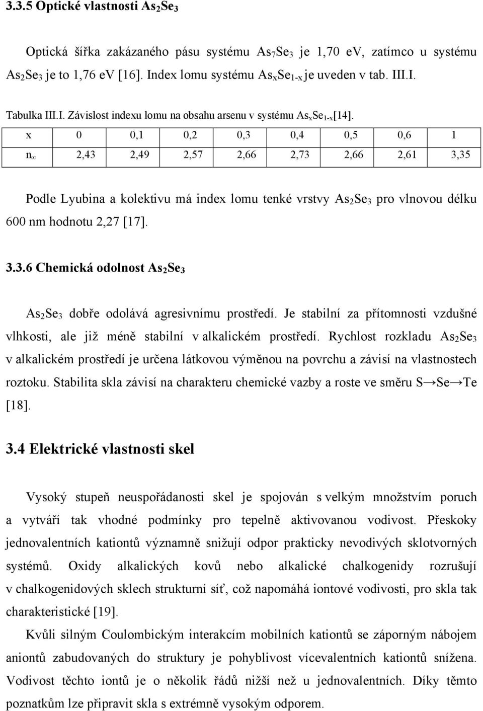 x 0 0,1 0,2 0,3 0,4 0,5 0,6 1 n 2,43 2,49 2,57 2,66 2,73 2,66 2,61 3,35 Podle Lyubina a kolektivu má index lomu tenké vrstvy As 2 Se 3 pro vlnovou délku 600 nm hodnotu 2,27 [17]. 3.3.6 Chemická odolnost As 2 Se 3 As 2 Se 3 dobře odolává agresivnímu prostředí.