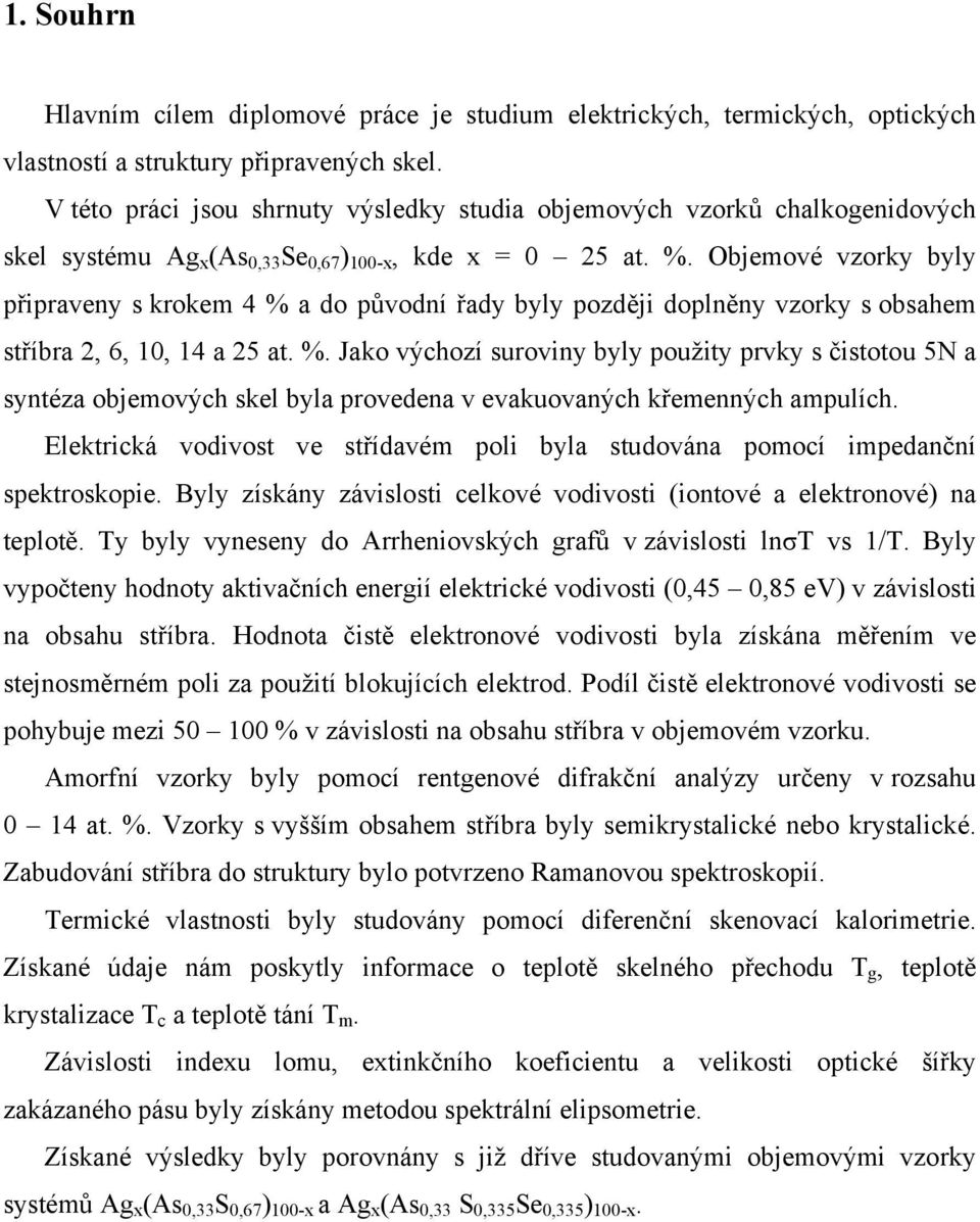 Objemové vzorky byly připraveny s krokem 4 % a do původní řady byly později doplněny vzorky s obsahem stříbra 2, 6, 10, 14 a 25 at. %. Jako výchozí suroviny byly použity prvky s čistotou 5N a syntéza objemových skel byla provedena v evakuovaných křemenných ampulích.