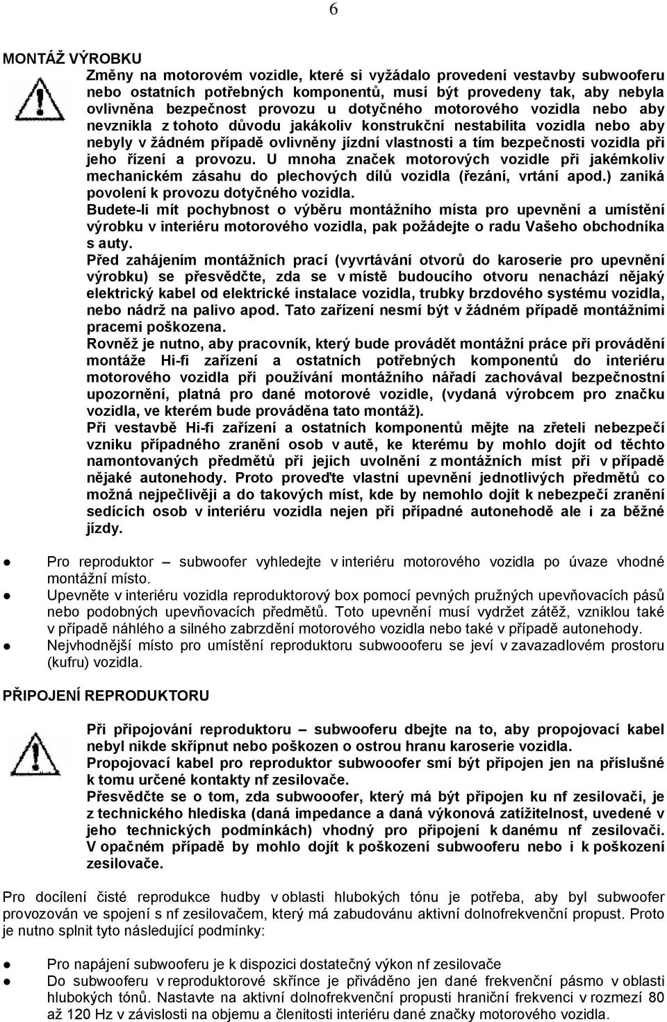 jeho řízení a provozu. U mnoha značek motorových vozidle při jakémkoliv mechanickém zásahu do plechových dílů vozidla (řezání, vrtání apod.) zaniká povolení k provozu dotyčného vozidla.