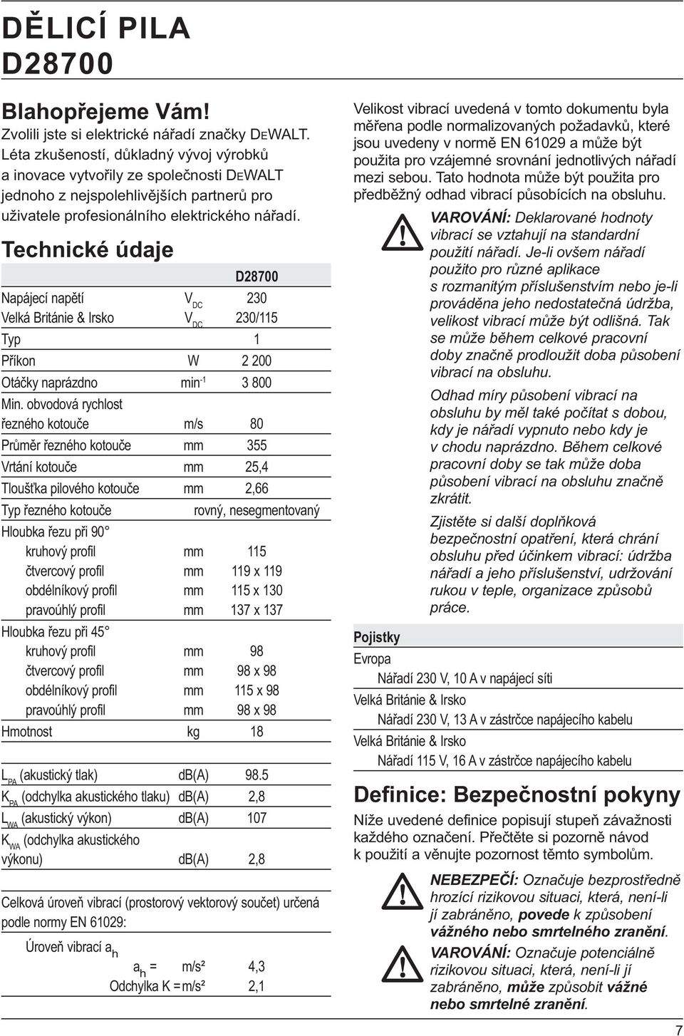 Technické údaje D28700 Napájecí napětí V DC 230 Velká Británie & Irsko V DC 230/115 Typ 1 Příkon W 2 200 Otáčky naprázdno min -1 3 800 Min.