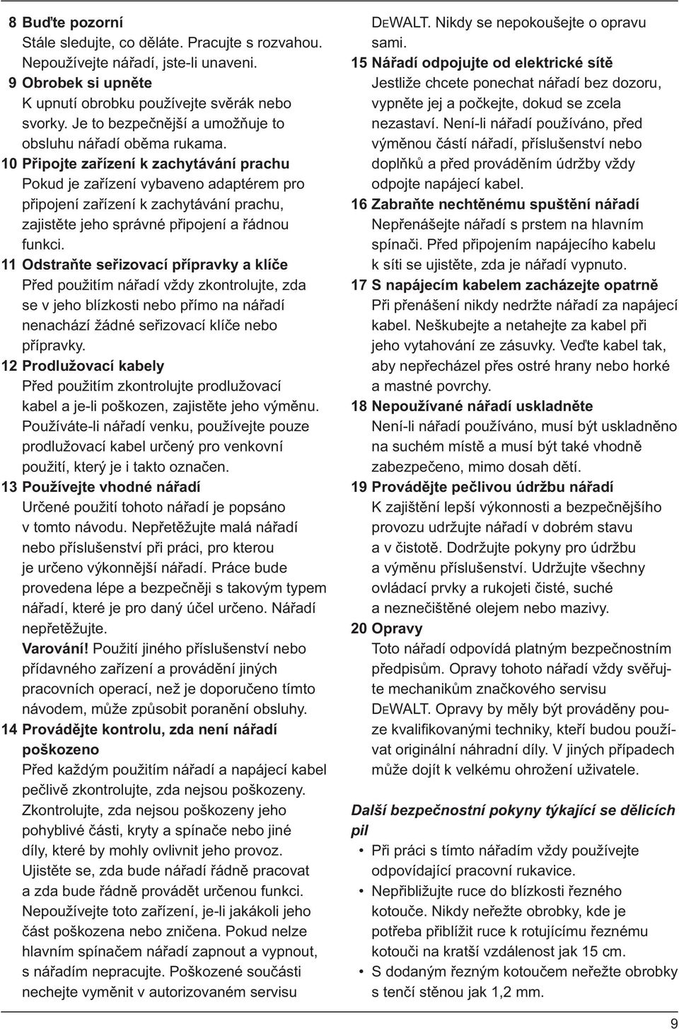 10 Připojte zařízení k zachytávání prachu Pokud je zařízení vybaveno adaptérem pro připojení zařízení k zachytávání prachu, zajistěte jeho správné připojení a řádnou funkci.
