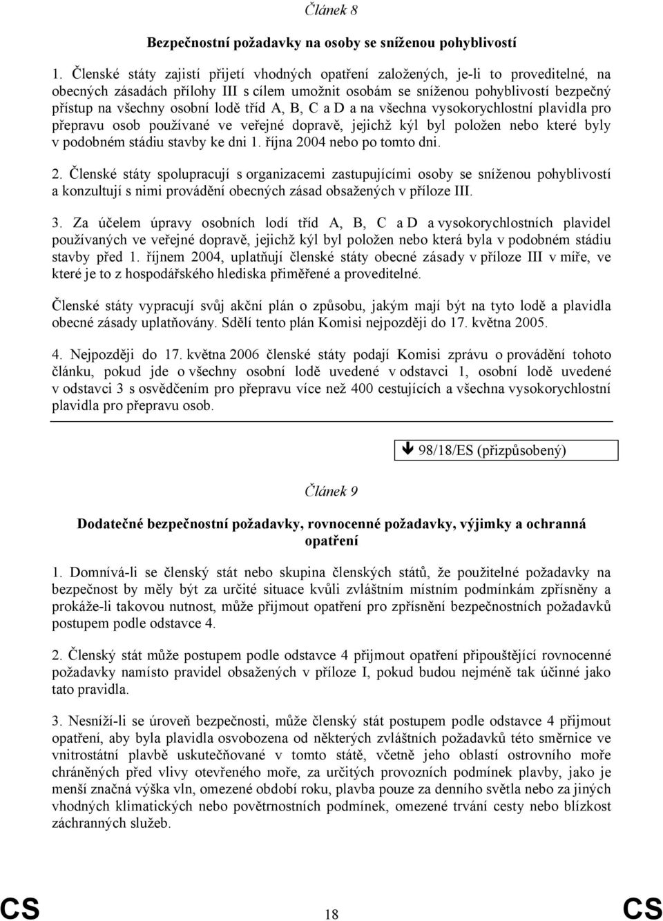 lodě tříd A, B, C a D a na všechna vysokorychlostní plavidla pro přepravu osob používané ve veřejné dopravě, jejichž kýl byl položen nebo které byly v podobném stádiu stavby ke dni 1.