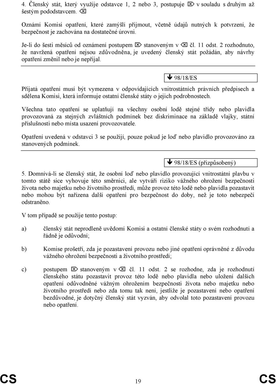 2 rozhodnuto, že navržená opatření nejsou zdůvodněna, je uvedený členský stát požádán, aby návrhy opatření změnil nebo je nepřijal.