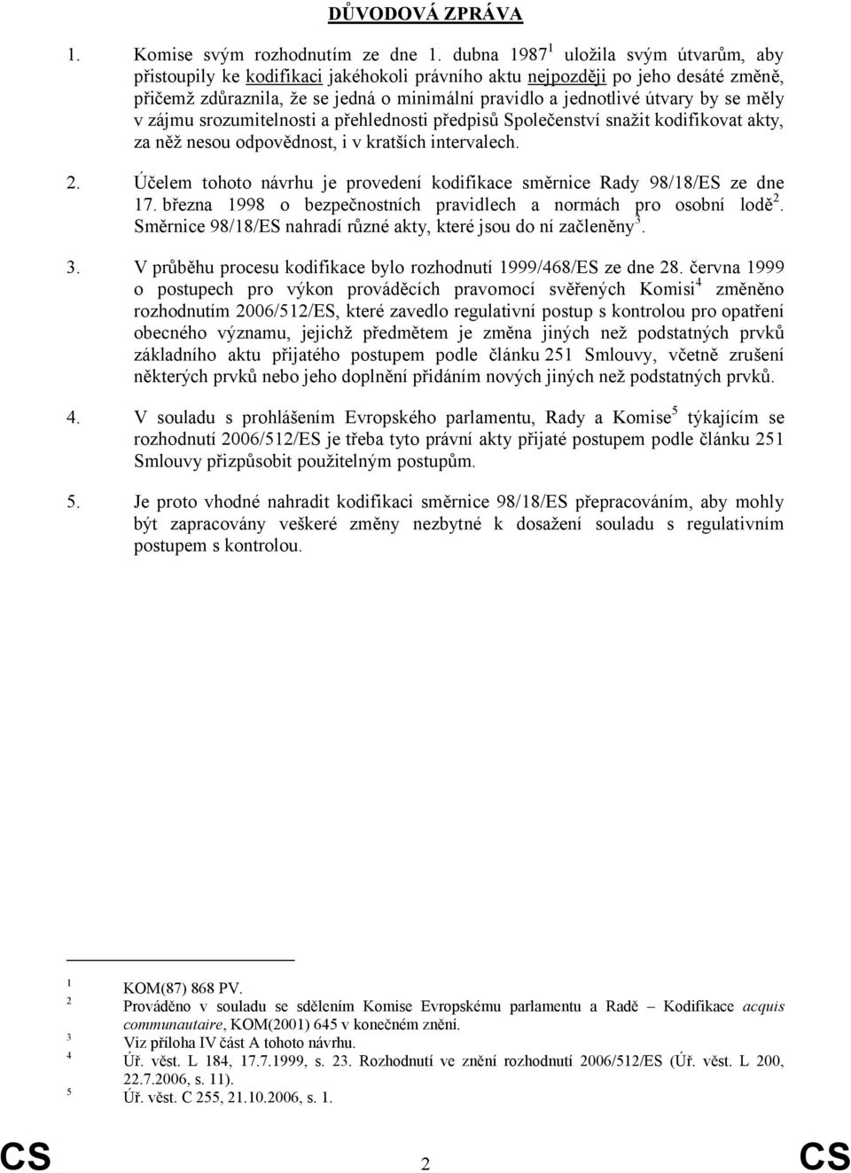 se měly v zájmu srozumitelnosti a přehlednosti předpisů Společenství snažit kodifikovat akty, za něž nesou odpovědnost, i v kratších intervalech. 2.
