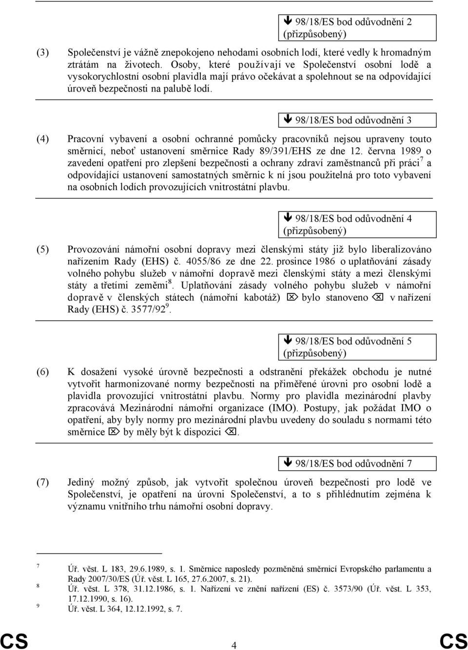 98/18/ES bod odůvodnění 3 (4) Pracovní vybavení a osobní ochranné pomůcky pracovníků nejsou upraveny touto směrnicí, neboť ustanovení směrnice Rady 89/391/EHS ze dne 12.