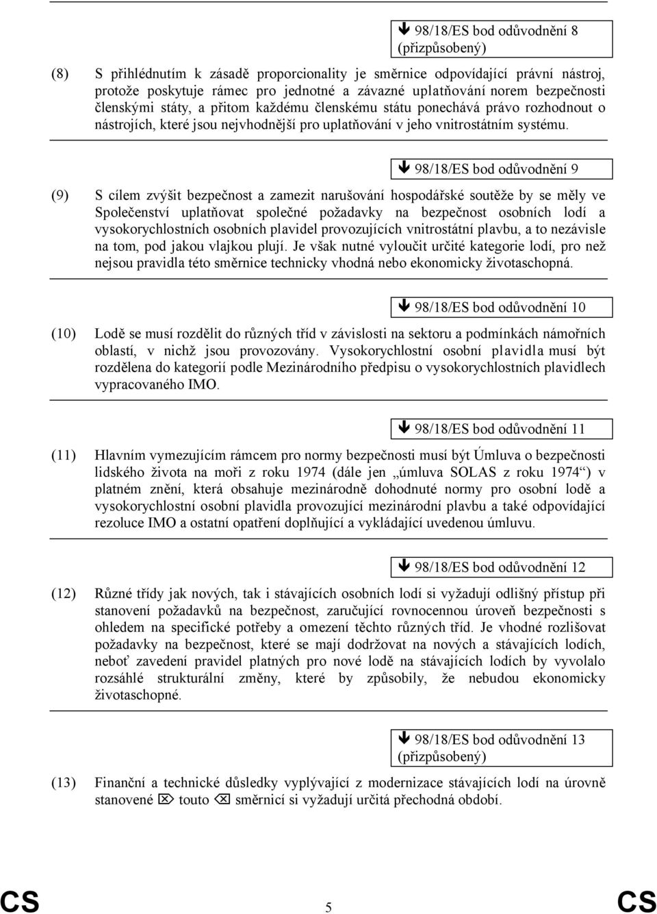 98/18/ES bod odůvodnění 9 (9) S cílem zvýšit bezpečnost a zamezit narušování hospodářské soutěže by se měly ve Společenství uplatňovat společné požadavky na bezpečnost osobních lodí a