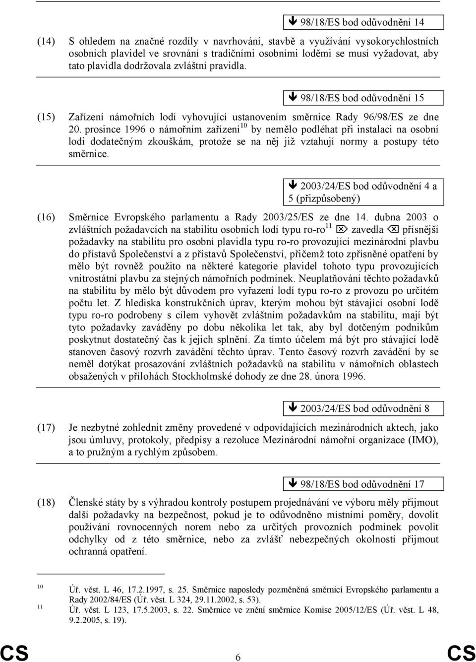 prosince 1996 o námořním zařízení 10 by nemělo podléhat při instalaci na osobní lodi dodatečným zkouškám, protože se na něj již vztahují normy a postupy této směrnice.