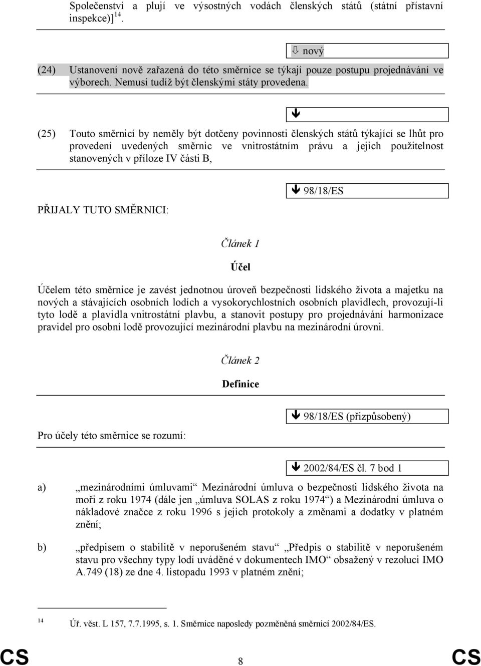 (25) Touto směrnicí by neměly být dotčeny povinnosti členských států týkající se lhůt pro provedení uvedených směrnic ve vnitrostátním právu a jejich použitelnost stanovených v příloze IV části B,