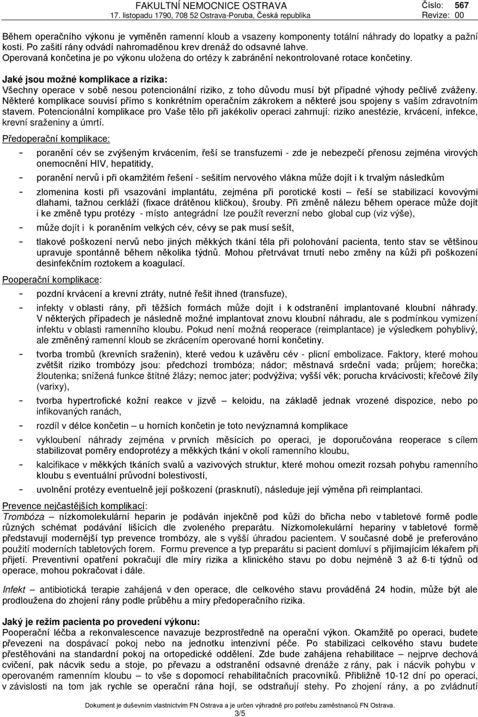 Jaké jsou možné komplikace a rizika: Všechny operace v sobě nesou potencionální riziko, z toho důvodu musí být případné výhody pečlivě zváženy.