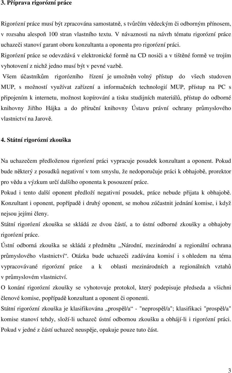 Rigorózní práce se odevzdává v elektronické formě na CD nosiči a v tištěné formě ve trojím vyhotovení z nichž jedno musí být v pevné vazbě.