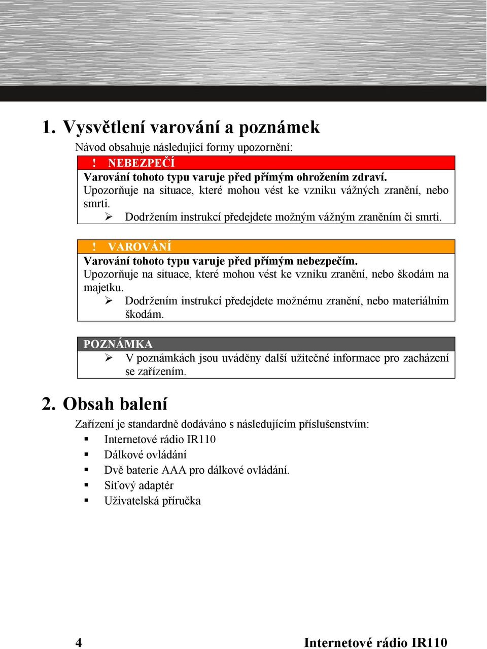 ! VAROVÁNÍ Varování tohoto typu varuje před přímým nebezpečím. Upozorňuje na situace, které mohou vést ke vzniku zranění, nebo škodám na majetku.