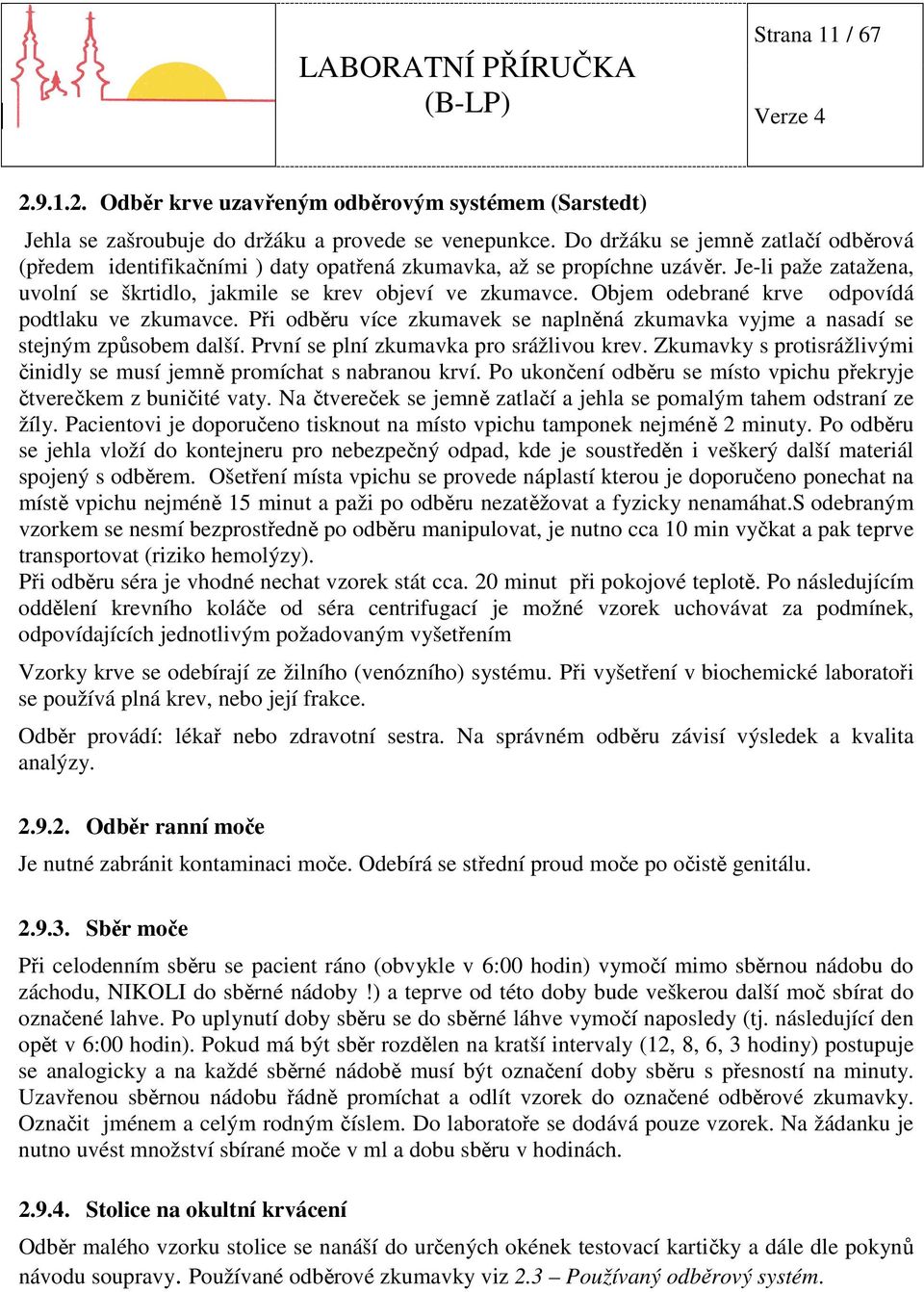 Objem odebrané krve odpovídá podtlaku ve zkumavce. Při odběru více zkumavek se naplněná zkumavka vyjme a nasadí se stejným způsobem další. První se plní zkumavka pro srážlivou krev.