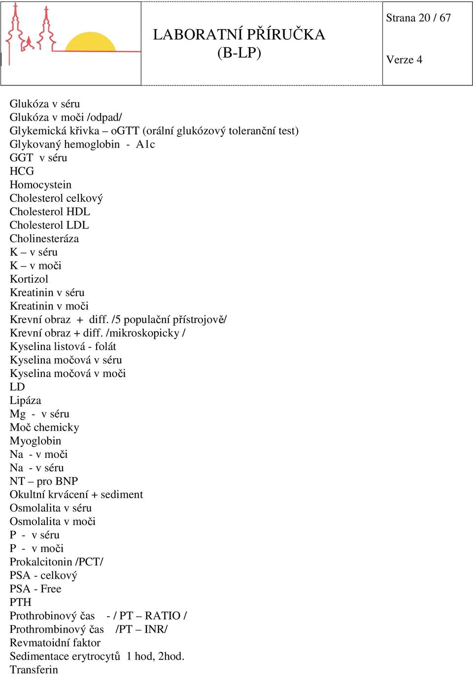 /mikroskopicky / Kyselina listová - folát Kyselina močová v séru Kyselina močová v moči LD Lipáza Mg - v séru Moč chemicky Myoglobin Na - v moči Na - v séru NT pro BNP Okultní krvácení + sediment