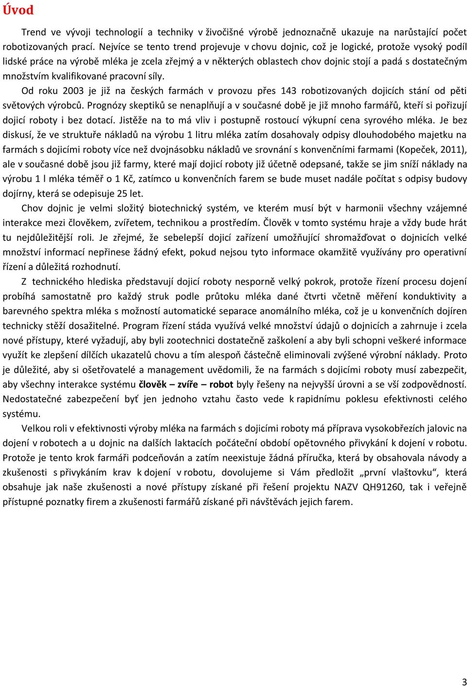 množstvím kvalifikované pracovní síly. Od roku 2003 je již na českých farmách v provozu přes 143 robotizovaných dojicích stání od pěti světových výrobců.