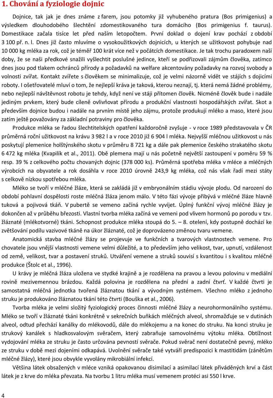 t před naším letopočtem. První doklad o dojení krav pochází z období 3 100 př. n. l. Dnes již často mluvíme o vysokoužitkových dojnicích, u kterých se užitkovost pohybuje nad 10 000 kg mléka za rok, což je téměř 100 krát více než v počátcích domestikace.