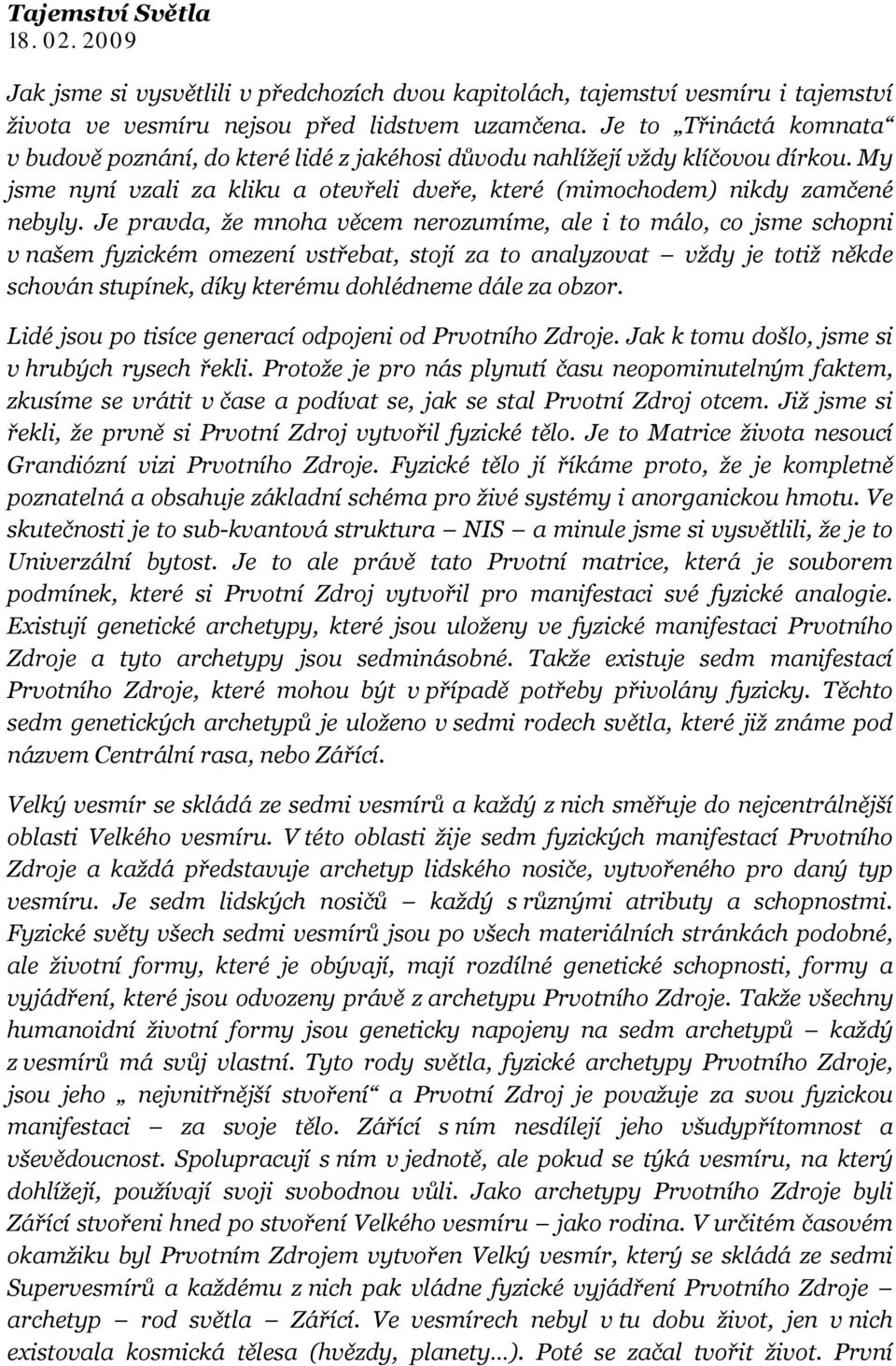 Je pravda, že mnoha věcem nerozumíme, ale i to málo, co jsme schopni v našem fyzickém omezení vstřebat, stojí za to analyzovat vždy je totiž někde schován stupínek, díky kterému dohlédneme dále za