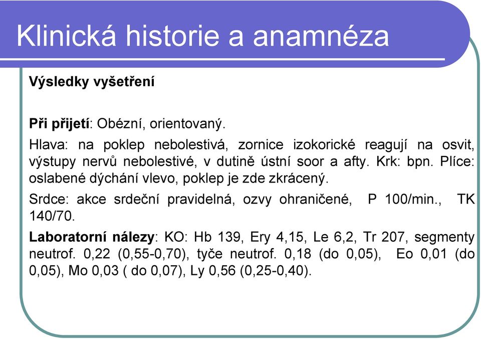 Plíce: oslabené dýchání vlevo, poklep je zde zkrácený. Srdce: akce srdeční pravidelná, ozvy ohraničené, P 100/min., TK 140/70.
