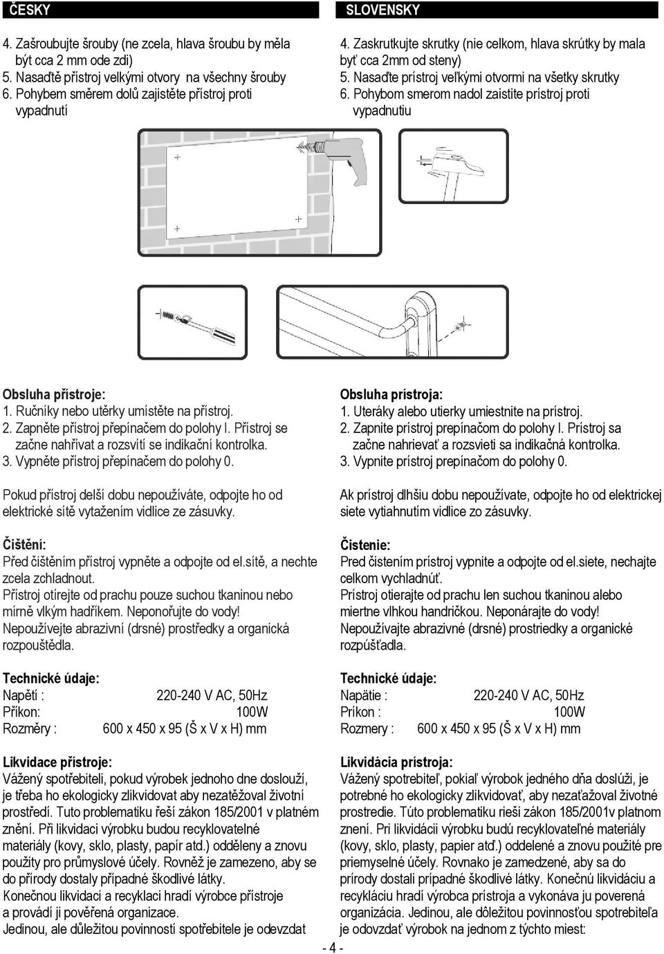 Pohybom smerom nadol zaistite prístroj proti vypadnutiu Obsluha přístroje: 1. Ručníky nebo utěrky umístěte na přístroj. 2. Zapněte přístroj přepínačem do polohy I.