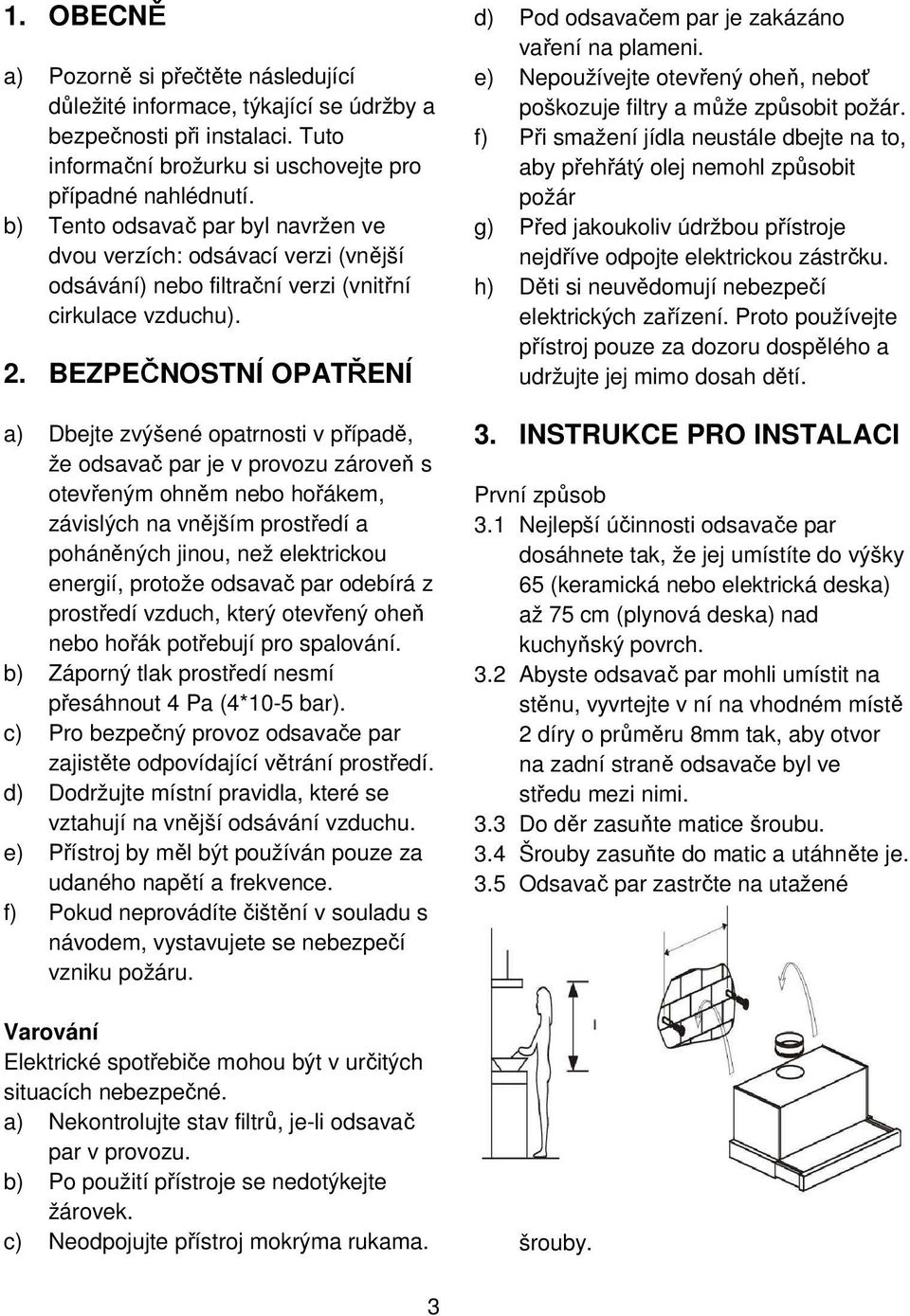 BEZPEČNOSTNÍ OPATŘENÍ a) Dbejte zvýšené opatrnosti v případě, že odsavač par je v provozu zároveň s otevřeným ohněm nebo hořákem, závislých na vnějším prostředí a poháněných jinou, než elektrickou