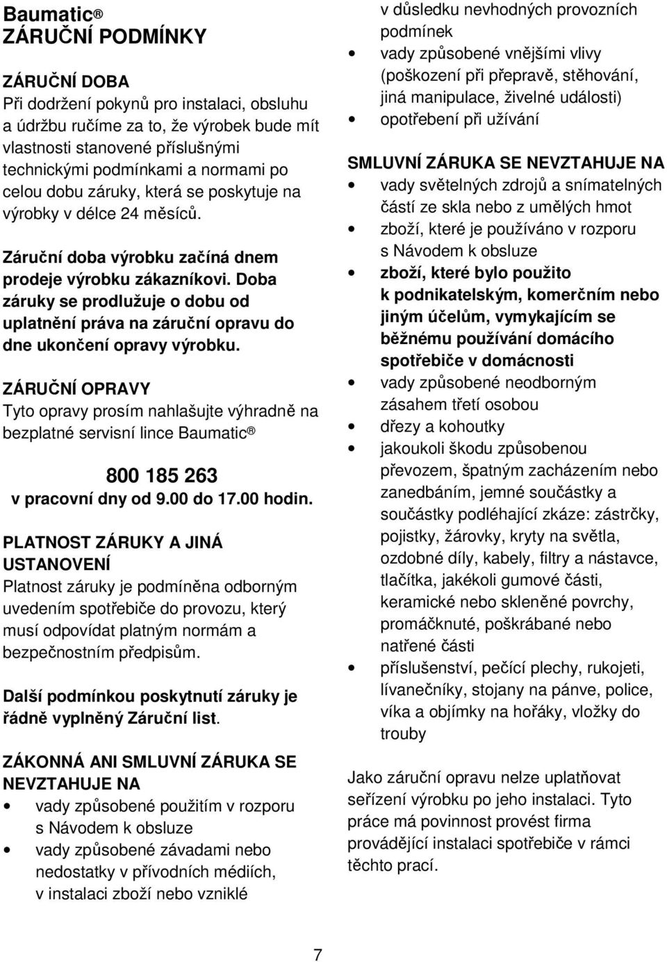 Doba záruky se prodlužuje o dobu od uplatnění práva na záruční opravu do dne ukončení opravy výrobku.