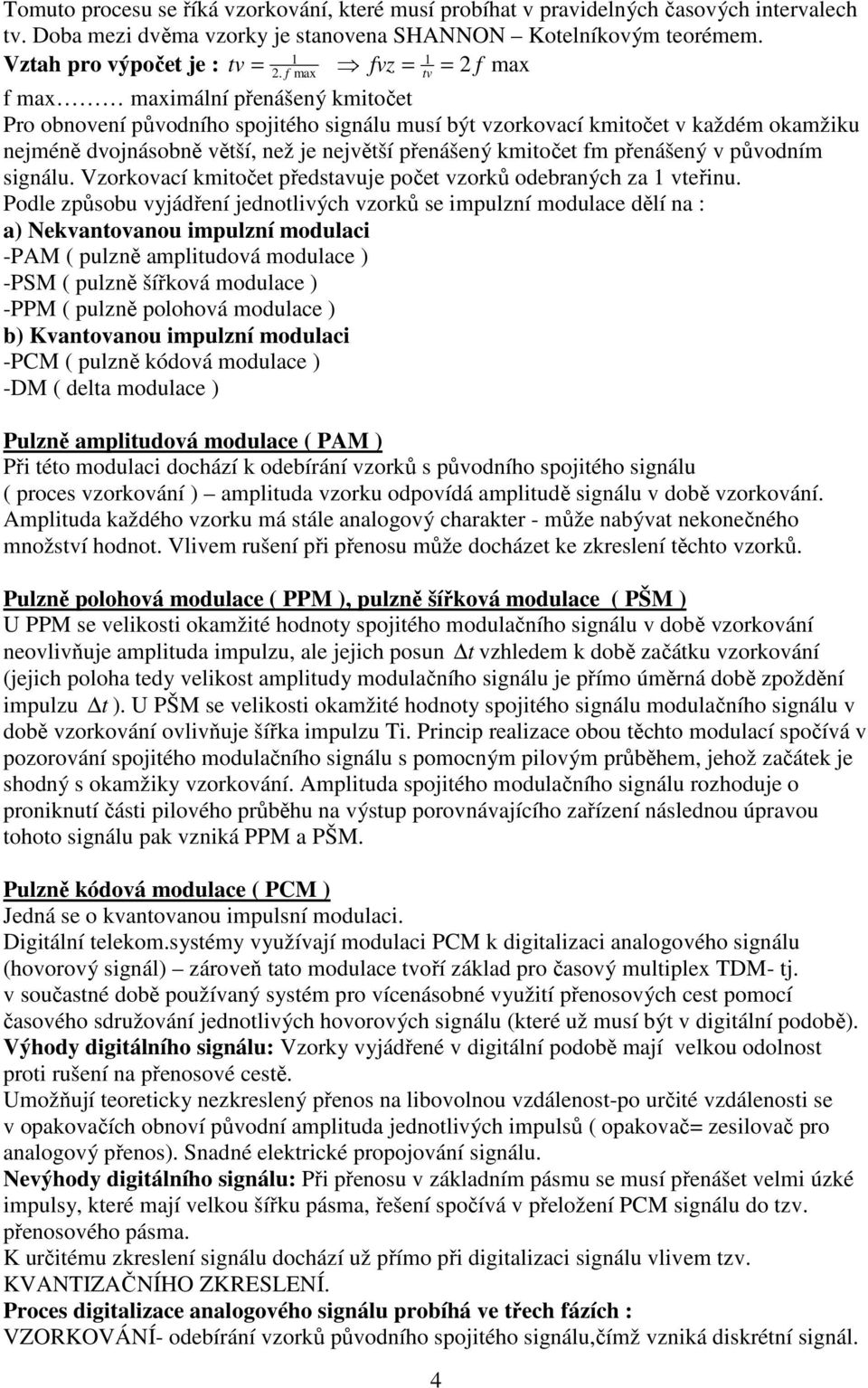 f max f max maximální přenášený kmitočet Pro obnovení původního spojitého signálu musí být vzorkovací kmitočet v každém okamžiku nejméně dvojnásobně větší, než je největší přenášený kmitočet fm