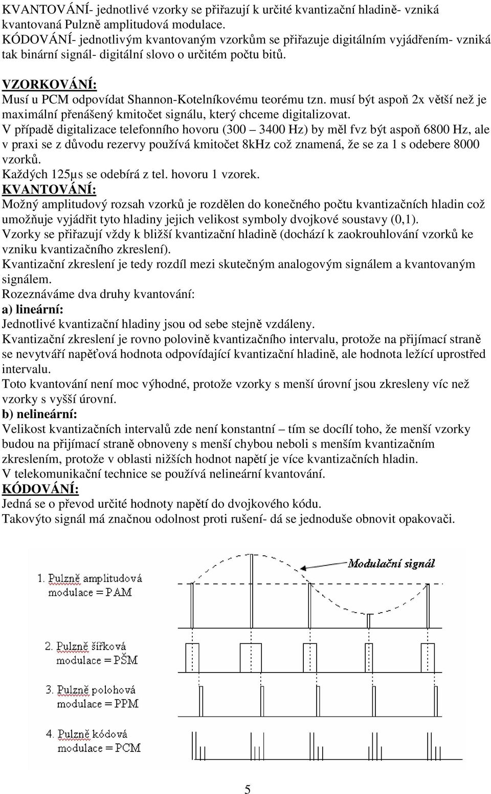 VZORKOVÁNÍ: Musí u PCM odpovídat Shannon-Kotelníkovému teorému tzn. musí být aspoň 2x větší než je maximální přenášený kmitočet signálu, který chceme digitalizovat.