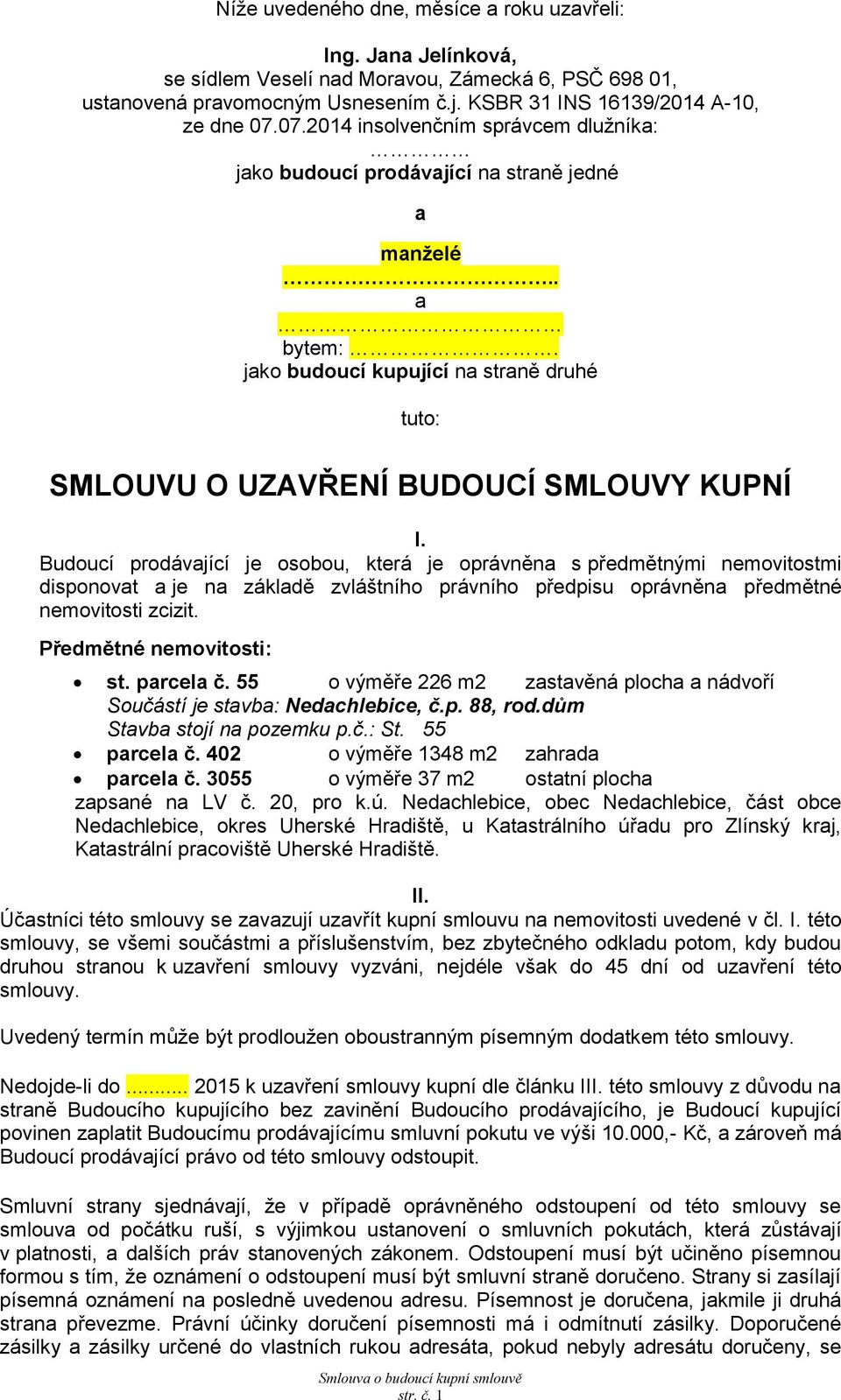 Budoucí prodávající je osobou, která je oprávněna s předmětnými nemovitostmi disponovat a je na základě zvláštního právního předpisu oprávněna předmětné nemovitosti zcizit. Předmětné nemovitosti: st.