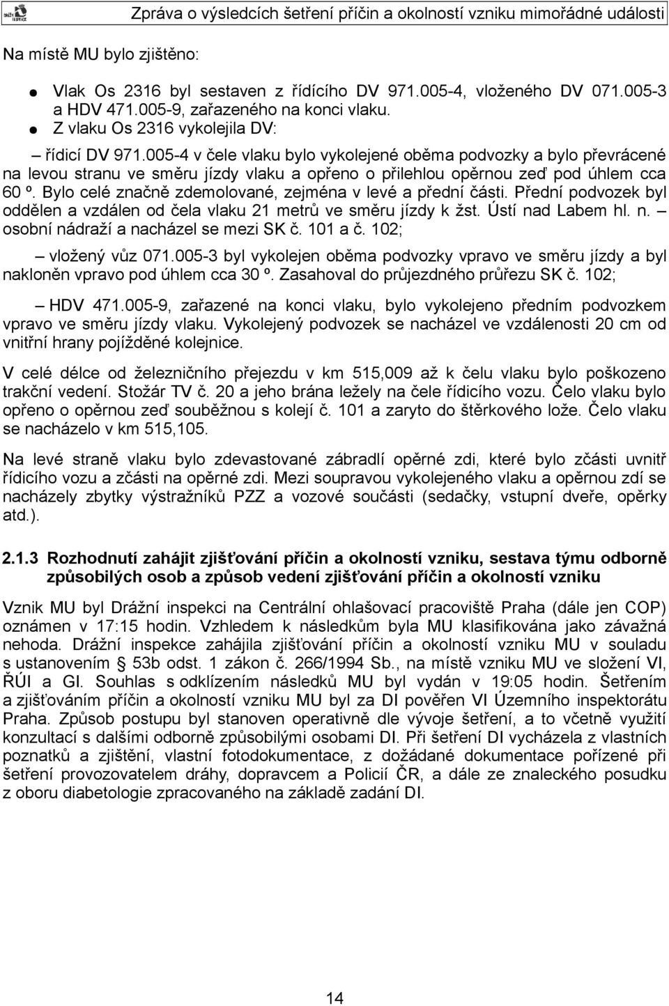 Bylo celé značně zdemolované, zejména v levé a přední části. Přední podvozek byl oddělen a vzdálen od čela vlaku 21 metrů ve směru jízdy k žst. Ústí nad Labem hl. n. osobní nádraží a nacházel se mezi SK č.