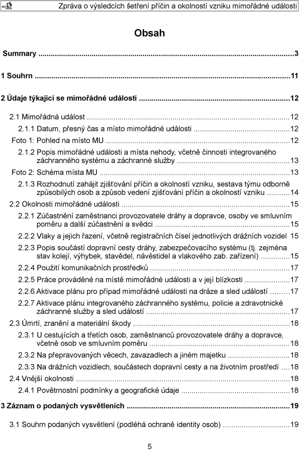 2 Okolnosti mimořádné události...15 2.2.1 Zúčastnění zaměstnanci provozovatele dráhy a dopravce, osoby ve smluvním poměru a další zúčastnění a svědci...15 2.2.2 Vlaky a jejich řazení, včetně registračních čísel jednotlivých drážních vozidel 15 2.